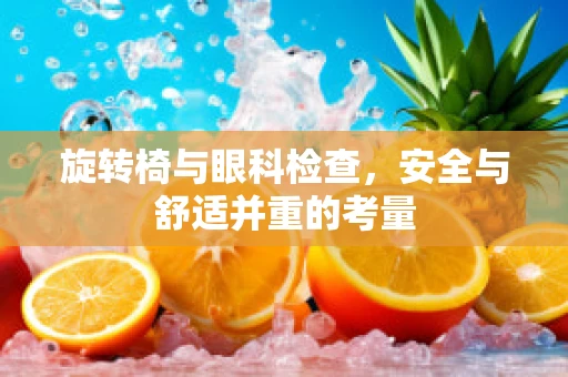 旋转椅与眼科检查，安全与舒适并重的考量