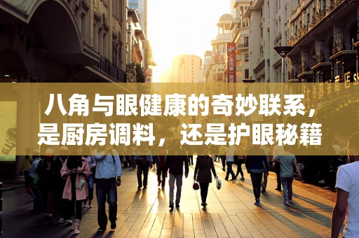 八角与眼健康的奇妙联系，是厨房调料，还是护眼秘籍？