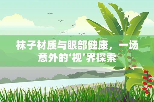 袜子材质与眼部健康，一场意外的‘视’界探索