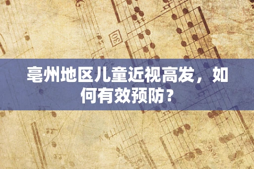 亳州地区儿童近视高发，如何有效预防？