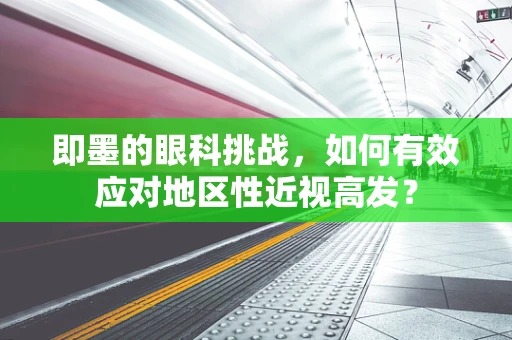 即墨的眼科挑战，如何有效应对地区性近视高发？