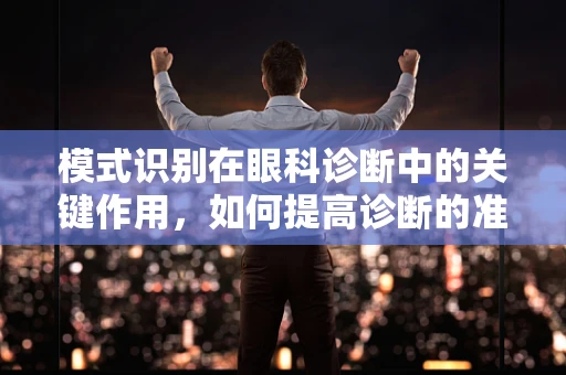 模式识别在眼科诊断中的关键作用，如何提高诊断的准确性与效率？