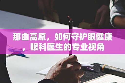 那曲高原，如何守护眼健康，眼科医生的专业视角