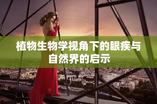 植物生物学视角下的眼疾与自然界的启示
