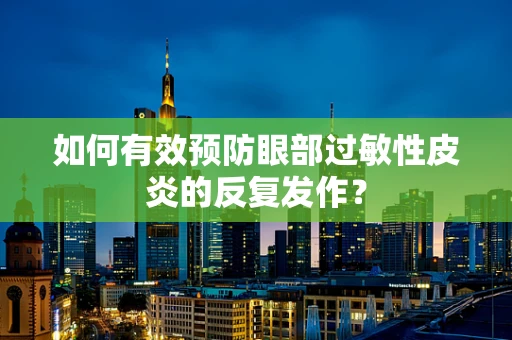 如何有效预防眼部过敏性皮炎的反复发作？