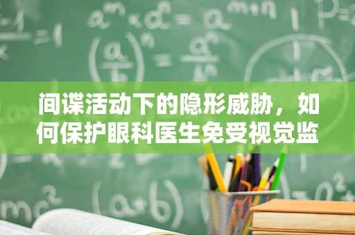 间谍活动下的隐形威胁，如何保护眼科医生免受视觉监控技术侵害？
