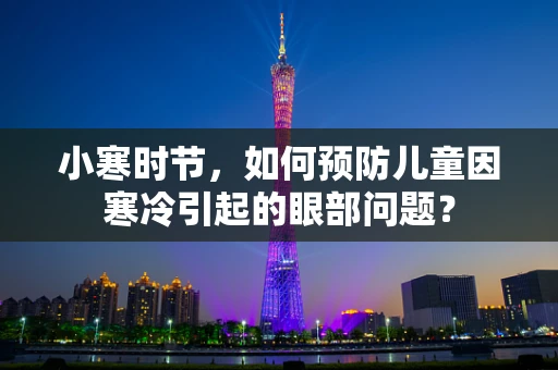 小寒时节，如何预防儿童因寒冷引起的眼部问题？