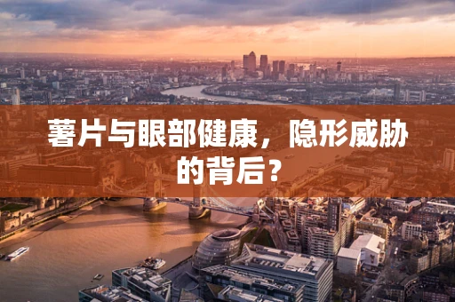 薯片与眼部健康，隐形威胁的背后？