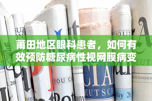 莆田地区眼科患者，如何有效预防糖尿病性视网膜病变？