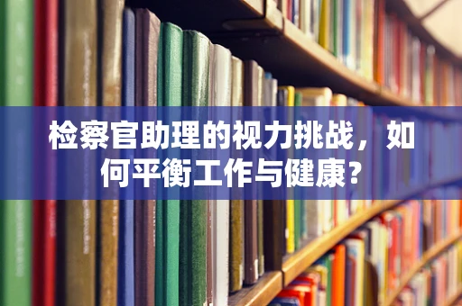 检察官助理的视力挑战，如何平衡工作与健康？