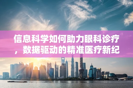 信息科学如何助力眼科诊疗，数据驱动的精准医疗新纪元？