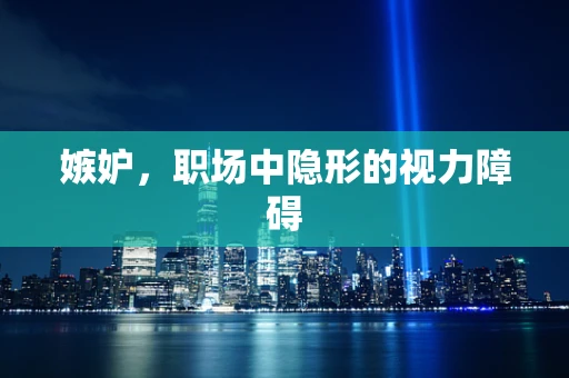 嫉妒，职场中隐形的视力障碍