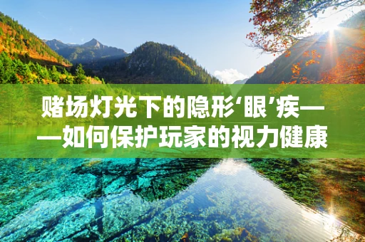 赌场灯光下的隐形‘眼’疾——如何保护玩家的视力健康？