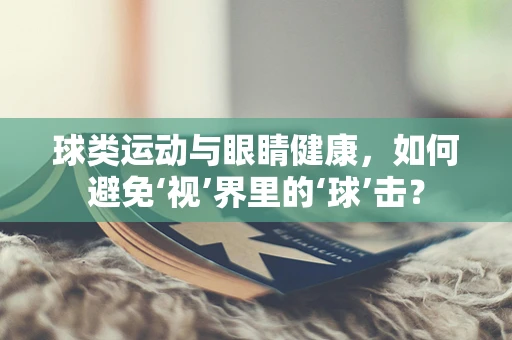 球类运动与眼睛健康，如何避免‘视’界里的‘球’击？