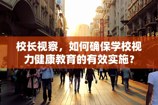 校长视察，如何确保学校视力健康教育的有效实施？