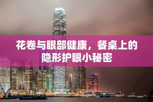 花卷与眼部健康，餐桌上的隐形护眼小秘密