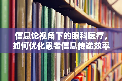 信息论视角下的眼科医疗，如何优化患者信息传递效率？