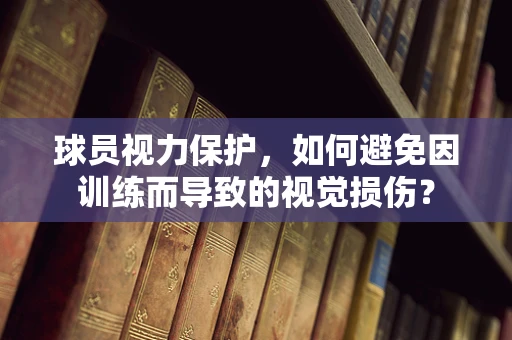 球员视力保护，如何避免因训练而导致的视觉损伤？