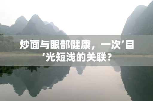 炒面与眼部健康，一次‘目’光短浅的关联？