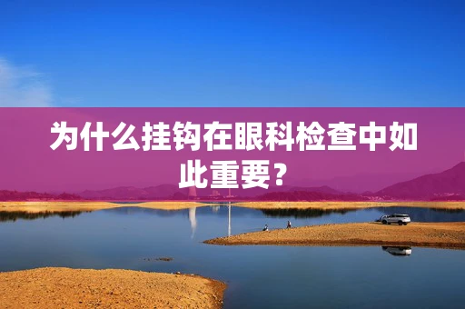 为什么挂钩在眼科检查中如此重要？