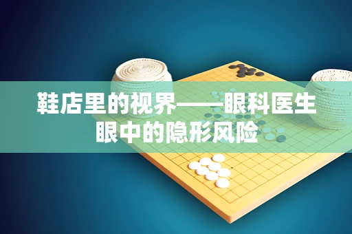 鞋店里的视界——眼科医生眼中的隐形风险