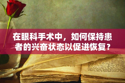 在眼科手术中，如何保持患者的兴奋状态以促进恢复？