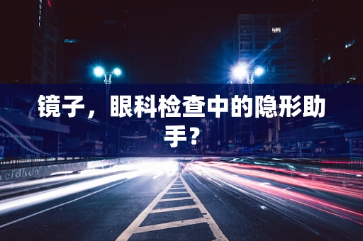 镜子，眼科检查中的隐形助手？