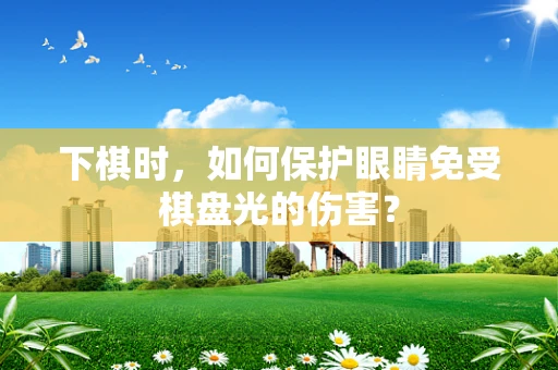 下棋时，如何保护眼睛免受棋盘光的伤害？