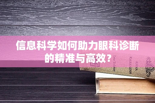 信息科学如何助力眼科诊断的精准与高效？