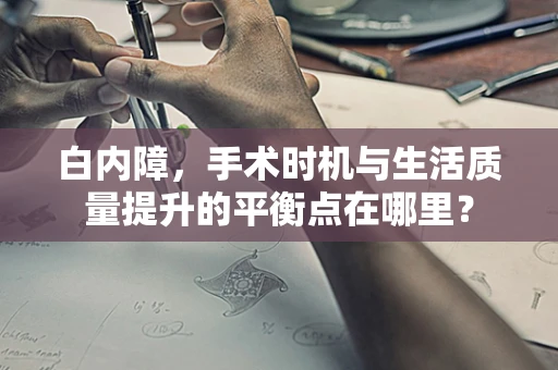 白内障，手术时机与生活质量提升的平衡点在哪里？