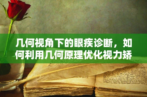 几何视角下的眼疾诊断，如何利用几何原理优化视力矫正方案？