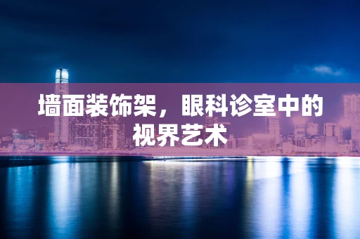 墙面装饰架，眼科诊室中的视界艺术