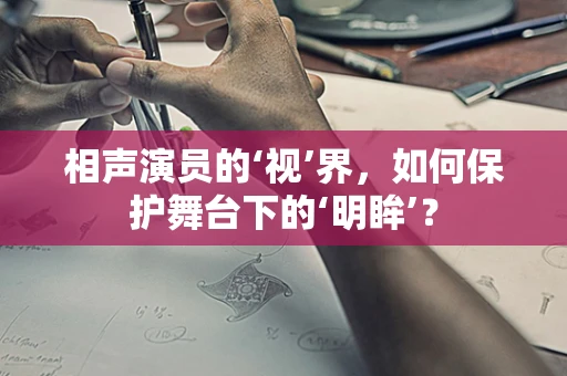 相声演员的‘视’界，如何保护舞台下的‘明眸’？