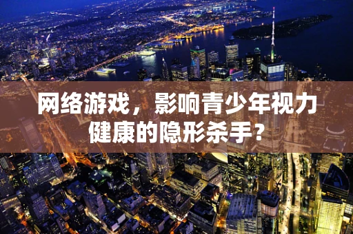 网络游戏，影响青少年视力健康的隐形杀手？