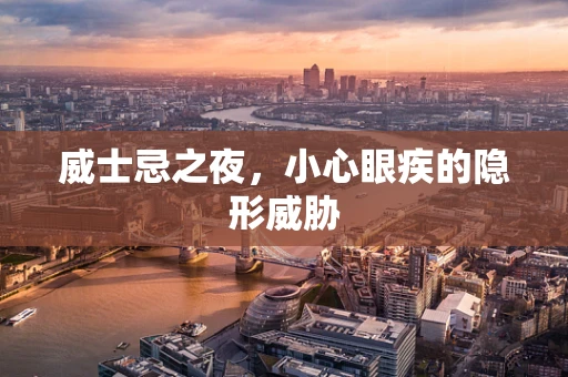 威士忌之夜，小心眼疾的隐形威胁