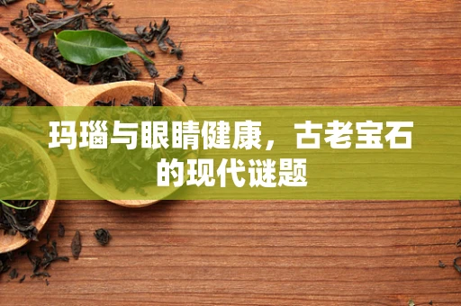 玛瑙与眼睛健康，古老宝石的现代谜题