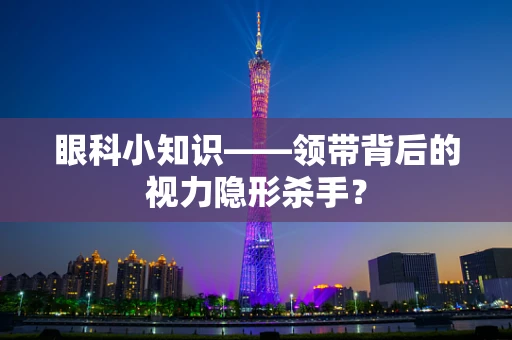 眼科小知识——领带背后的视力隐形杀手？