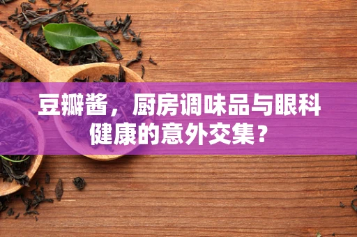 豆瓣酱，厨房调味品与眼科健康的意外交集？