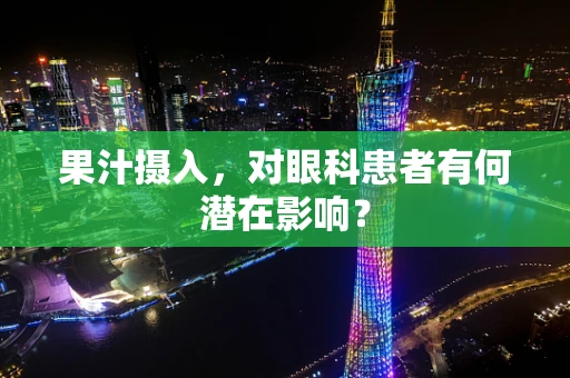 果汁摄入，对眼科患者有何潜在影响？