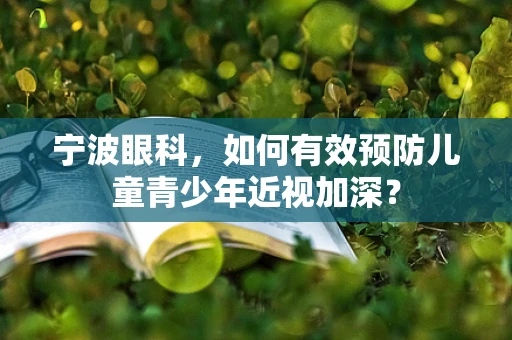 宁波眼科，如何有效预防儿童青少年近视加深？