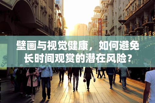 壁画与视觉健康，如何避免长时间观赏的潜在风险？