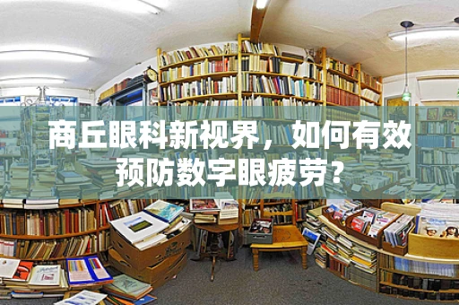 商丘眼科新视界，如何有效预防数字眼疲劳？