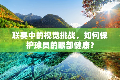 联赛中的视觉挑战，如何保护球员的眼部健康？