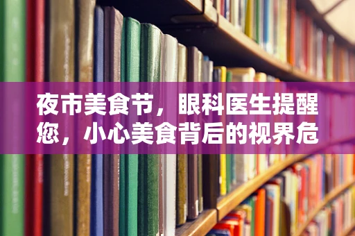 夜市美食节，眼科医生提醒您，小心美食背后的视界危机