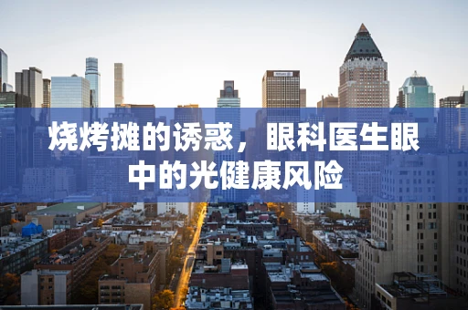 烧烤摊的诱惑，眼科医生眼中的光健康风险