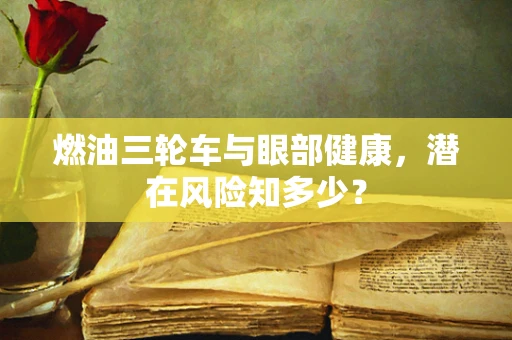 燃油三轮车与眼部健康，潜在风险知多少？
