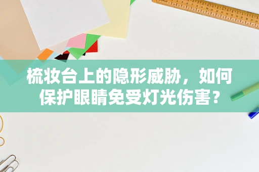 梳妆台上的隐形威胁，如何保护眼睛免受灯光伤害？