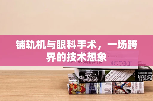 铺轨机与眼科手术，一场跨界的技术想象