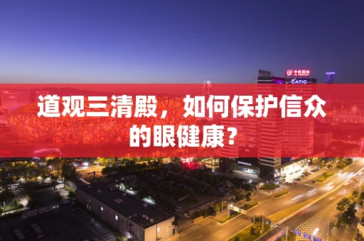道观三清殿，如何保护信众的眼健康？