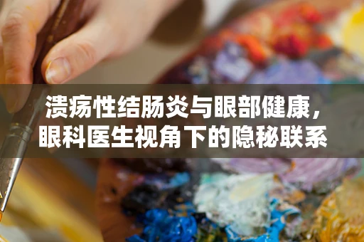 溃疡性结肠炎与眼部健康，眼科医生视角下的隐秘联系